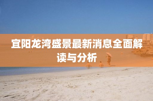 宜阳龙湾盛景最新消息全面解读与分析
