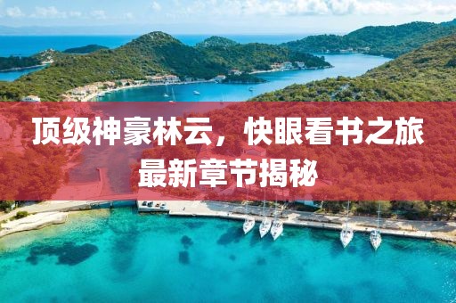 顶级神豪林云，快眼看书之旅最新章节揭秘