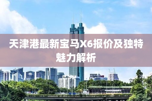 天津港最新宝马X6报价及独特魅力解析