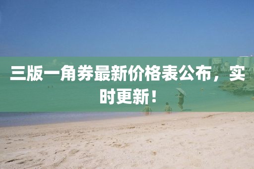 三版一角券最新价格表公布，实时更新！