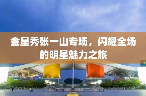 金星秀张一山专场，闪耀全场的明星魅力之旅