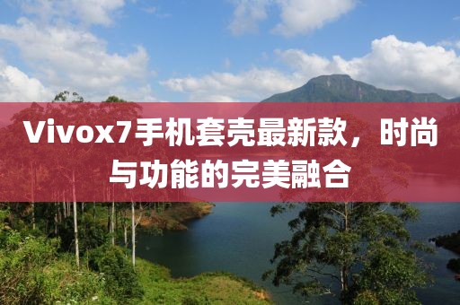 Vivox7手机套壳最新款，时尚与功能的完美融合