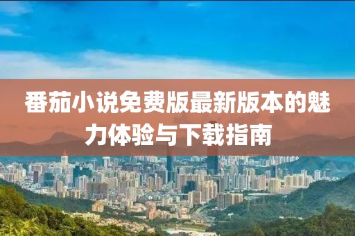 番茄小说免费版最新版本的魅力体验与下载指南