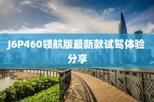 J6P460领航版最新款试驾体验分享
