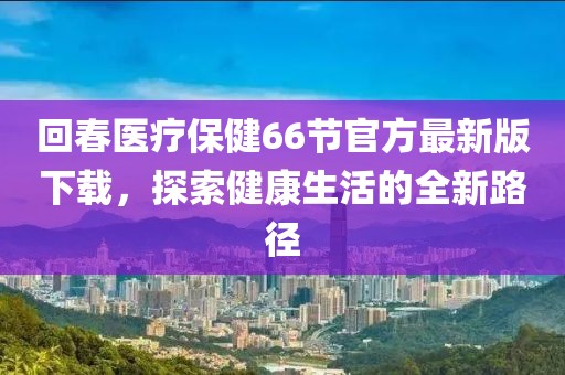 回春医疗保健66节官方最新版下载，探索健康生活的全新路径