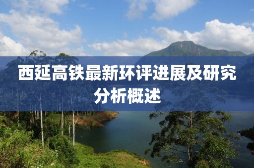 西延高铁最新环评进展及研究分析概述