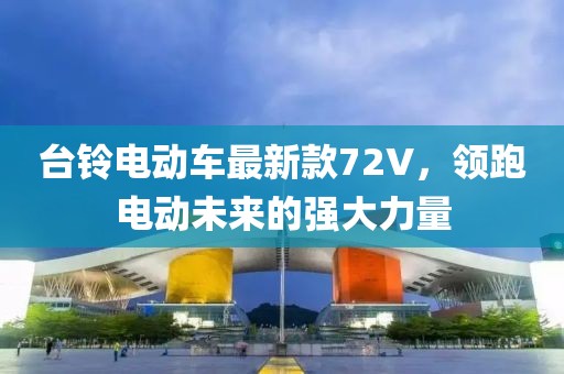 台铃电动车最新款72V，领跑电动未来的强大力量