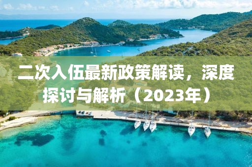 二次入伍最新政策解读，深度探讨与解析（2023年）