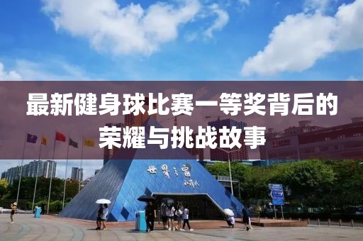 最新健身球比赛一等奖背后的荣耀与挑战故事