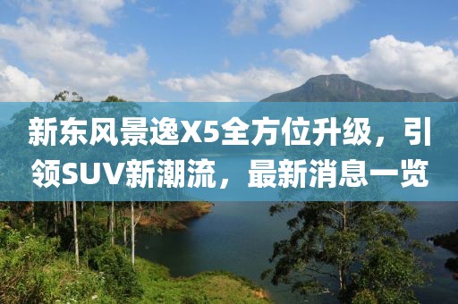 新东风景逸X5全方位升级，引领SUV新潮流，最新消息一览