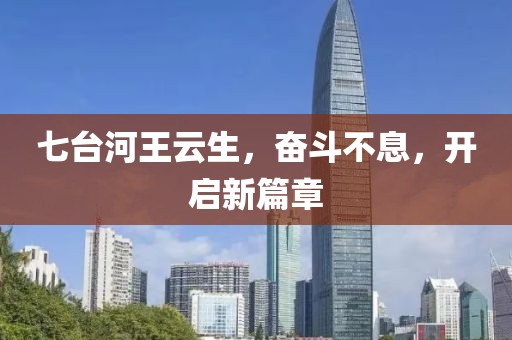 七台河王云生，奋斗不息，开启新篇章