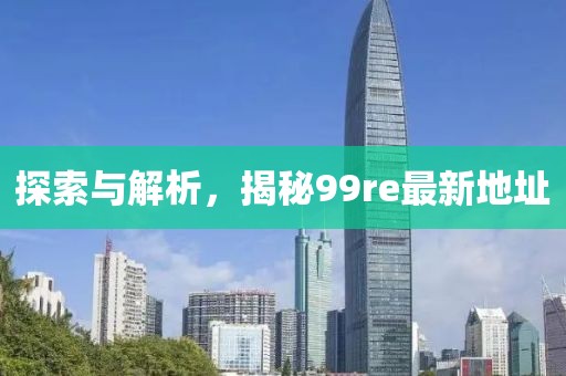 探索与解析，揭秘99re最新地址