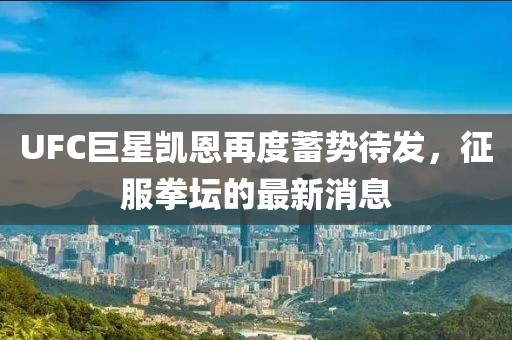 UFC巨星凯恩再度蓄势待发，征服拳坛的最新消息