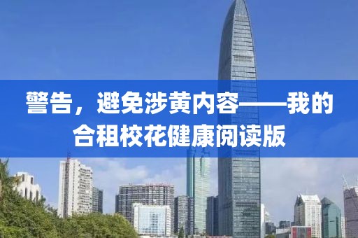 警告，避免涉黄内容——我的合租校花健康阅读版