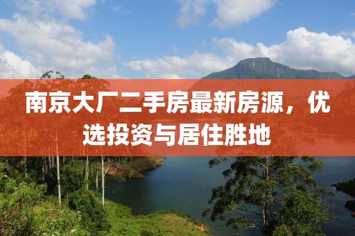 南京大厂二手房最新房源，优选投资与居住胜地