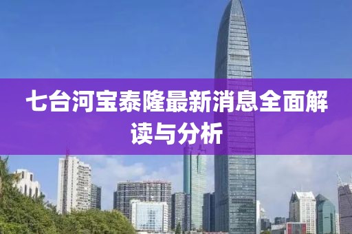 七台河宝泰隆最新消息全面解读与分析