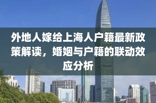 外地人嫁给上海人户籍最新政策解读，婚姻与户籍的联动效应分析