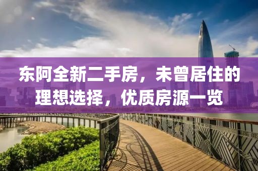 东阿全新二手房，未曾居住的理想选择，优质房源一览