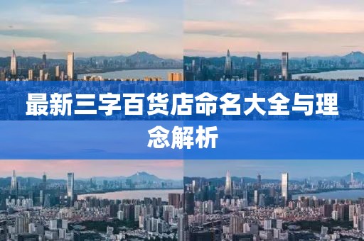 最新三字百货店命名大全与理念解析