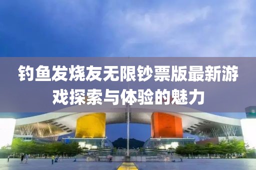 钓鱼发烧友无限钞票版最新游戏探索与体验的魅力