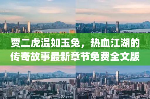贾二虎温如玉兔，热血江湖的传奇故事最新章节免费全文版