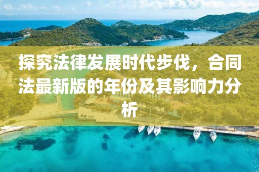 探究法律发展时代步伐，合同法最新版的年份及其影响力分析