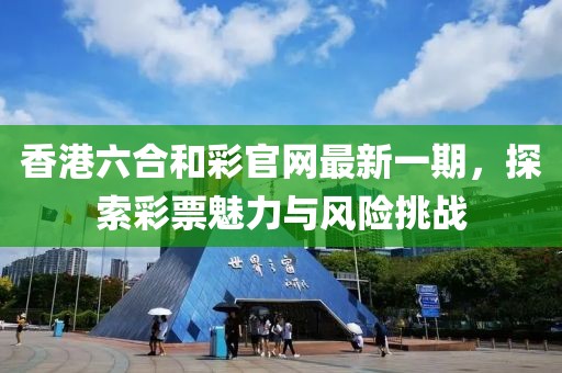 香港六合和彩官网最新一期，探索彩票魅力与风险挑战