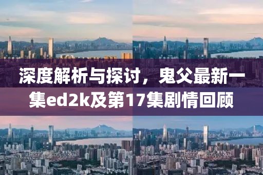 深度解析与探讨，鬼父最新一集ed2k及第17集剧情回顾