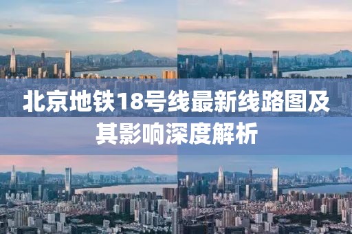 北京地铁18号线最新线路图及其影响深度解析