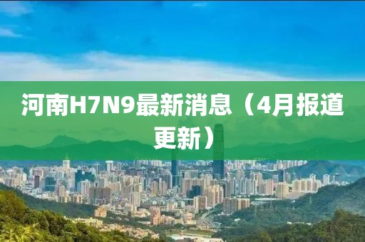 河南H7N9最新消息（4月报道更新）