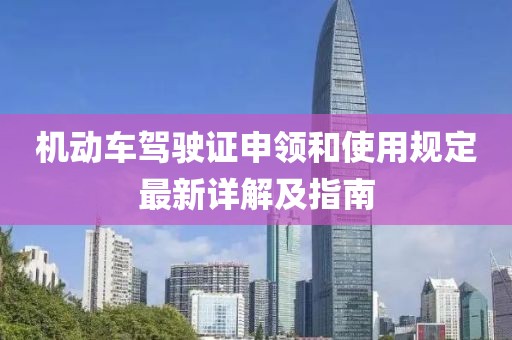 机动车驾驶证申领和使用规定最新详解及指南