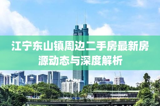 江宁东山镇周边二手房最新房源动态与深度解析