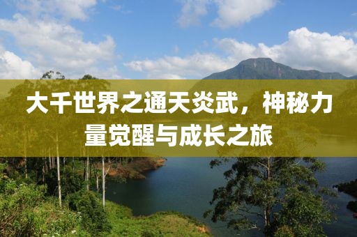 大千世界之通天炎武，神秘力量觉醒与成长之旅