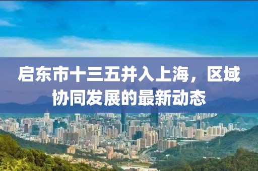 启东市十三五并入上海，区域协同发展的最新动态