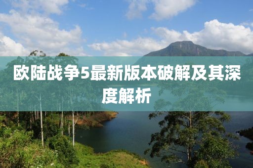 欧陆战争5最新版本破解及其深度解析