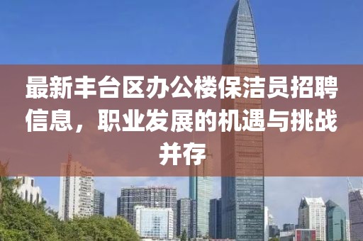 最新丰台区办公楼保洁员招聘信息，职业发展的机遇与挑战并存