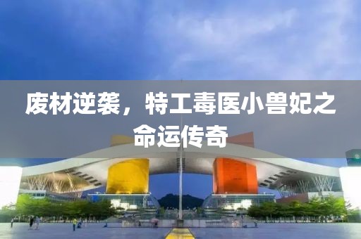 废材逆袭，特工毒医小兽妃之命运传奇