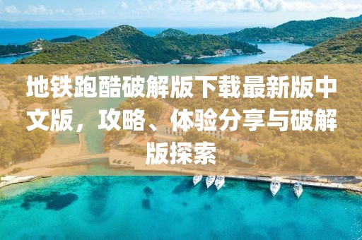 地铁跑酷破解版下载最新版中文版，攻略、体验分享与破解版探索