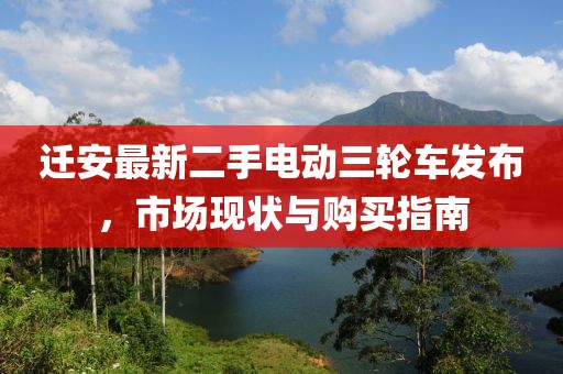迁安最新二手电动三轮车发布，市场现状与购买指南