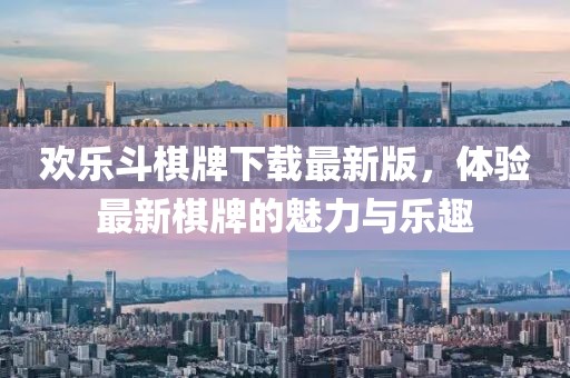 欢乐斗棋牌下载最新版，体验最新棋牌的魅力与乐趣