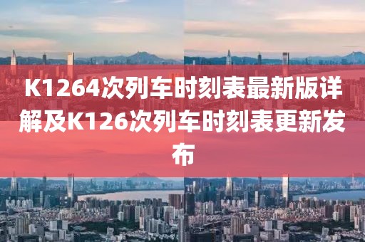 K1264次列车时刻表最新版详解及K126次列车时刻表更新发布