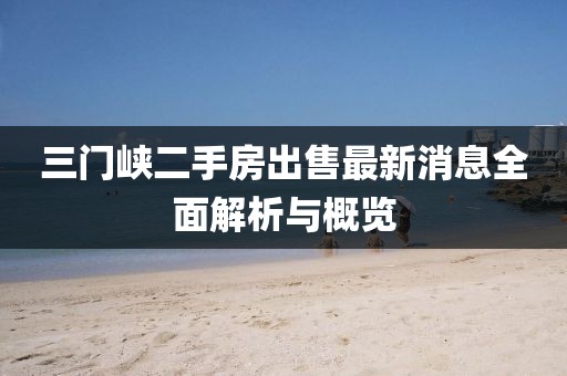 三门峡二手房出售最新消息全面解析与概览