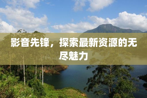影音先锋，探索最新资源的无尽魅力