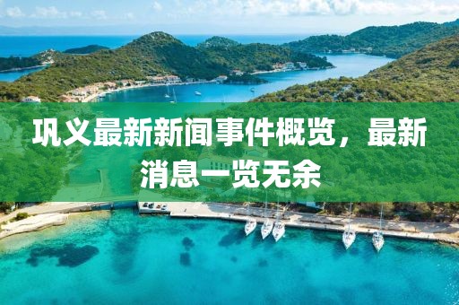 巩义最新新闻事件概览，最新消息一览无余