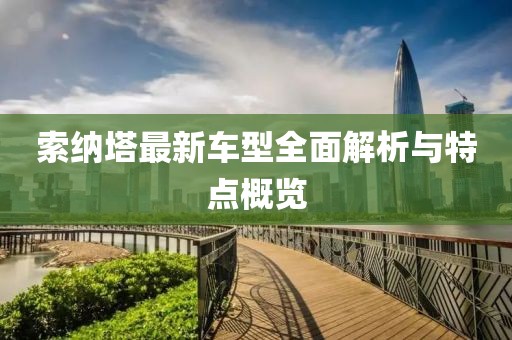 索纳塔最新车型全面解析与特点概览
