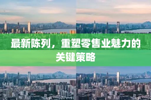 最新陈列，重塑零售业魅力的关键策略