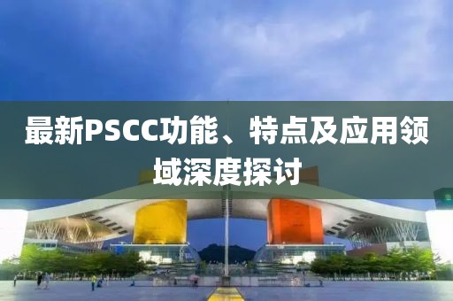 最新PSCC功能、特点及应用领域深度探讨