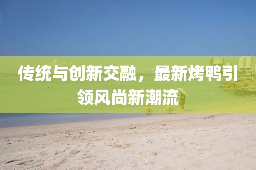 传统与创新交融，最新烤鸭引领风尚新潮流