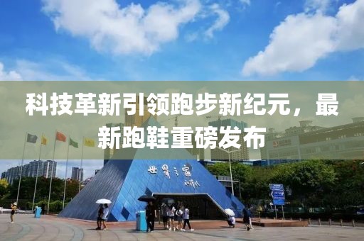 科技革新引领跑步新纪元，最新跑鞋重磅发布