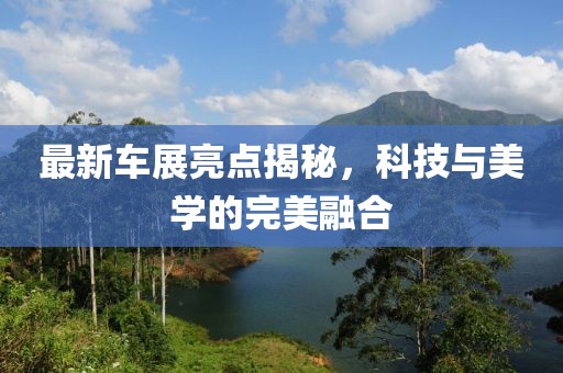 最新车展亮点揭秘，科技与美学的完美融合
